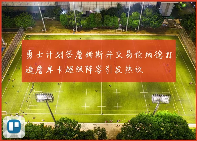 勇士计划签詹姆斯并交易伦纳德打造詹库卡超级阵容引发热议