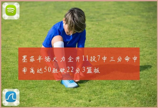 墨菲半场火力全开11投7中三分命中率高达50狂砍22分3篮板