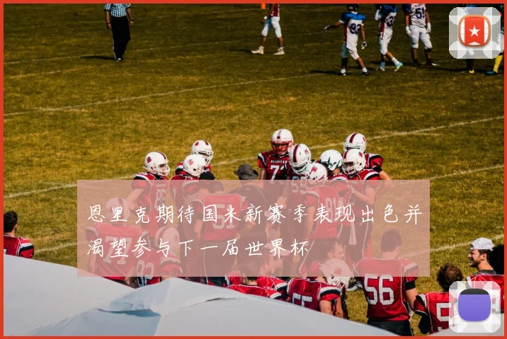 恩里克期待国米新赛季表现出色并渴望参与下一届世界杯