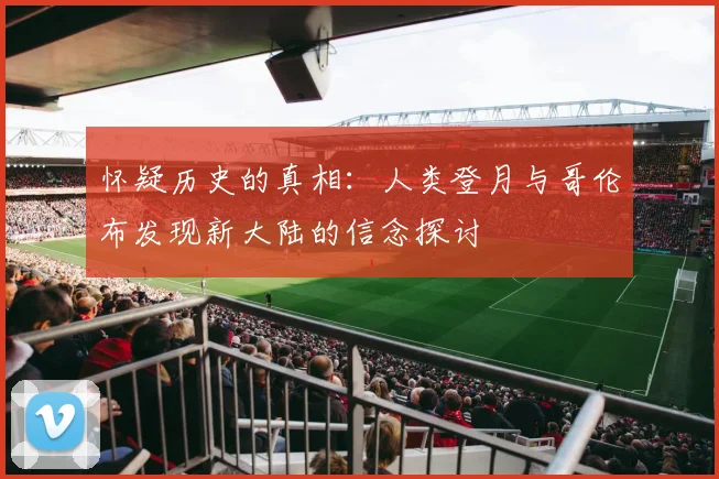 怀疑历史的真相：人类登月与哥伦布发现新大陆的信念探讨