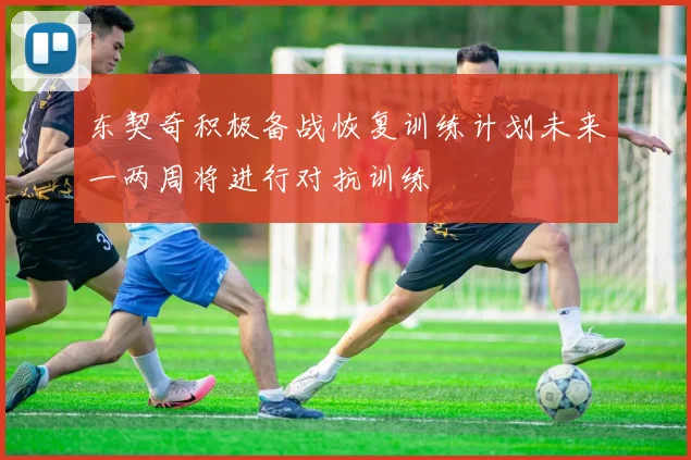 东契奇积极备战恢复训练计划未来一两周将进行对抗训练