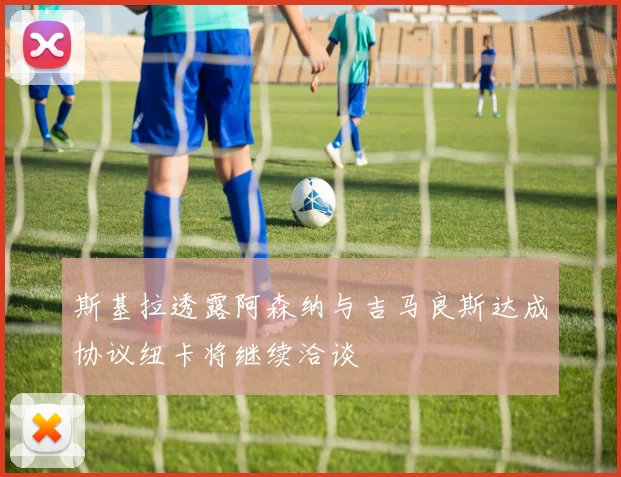 斯基拉透露阿森纳与吉马良斯达成协议纽卡将继续洽谈