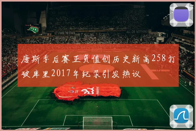 唐斯季后赛正负值创历史新高258打破库里2017年纪录引发热议