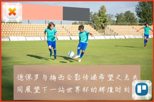 德保罗与梅西合影传递希望之光共同展望下一站世界杯的辉煌时刻