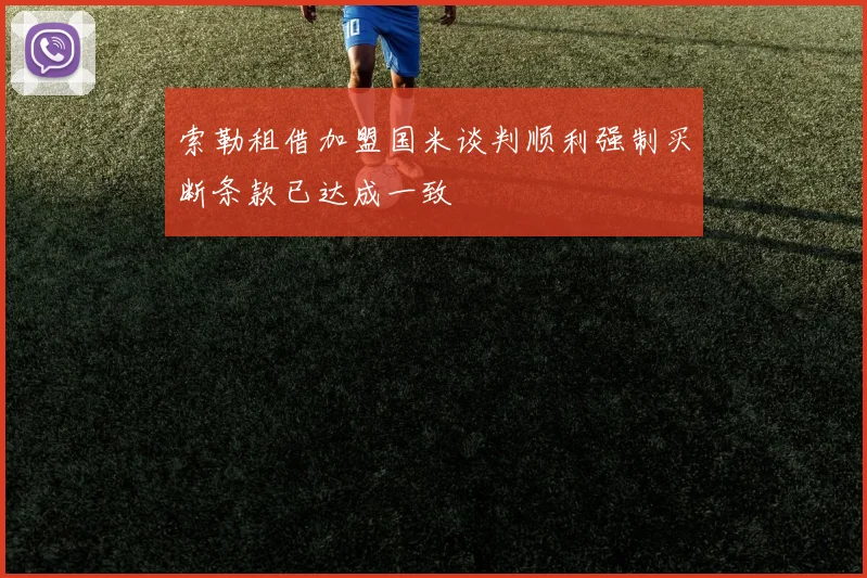索勒租借加盟国米谈判顺利强制买断条款已达成一致