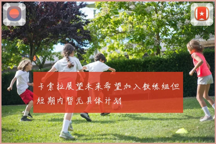卡索拉展望未来希望加入教练组但短期内暂无具体计划