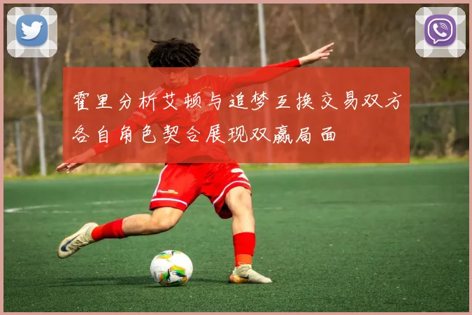 霍里分析艾顿与追梦互换交易双方各自角色契合展现双赢局面
