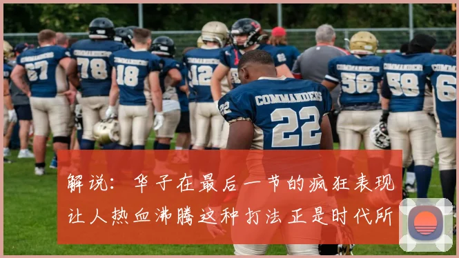 解说：华子在最后一节的疯狂表现让人热血沸腾这种打法正是时代所需