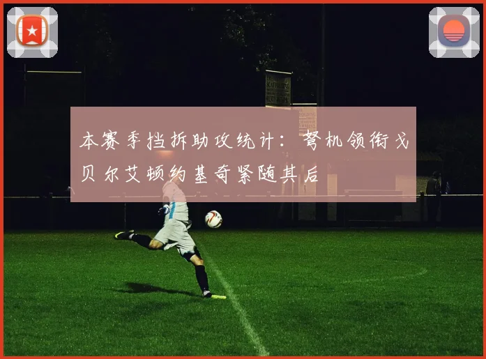 本赛季挡拆助攻统计：弩机领衔戈贝尔艾顿约基奇紧随其后