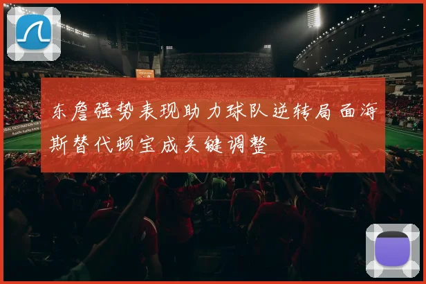 东詹强势表现助力球队逆转局面海斯替代顿宝成关键调整