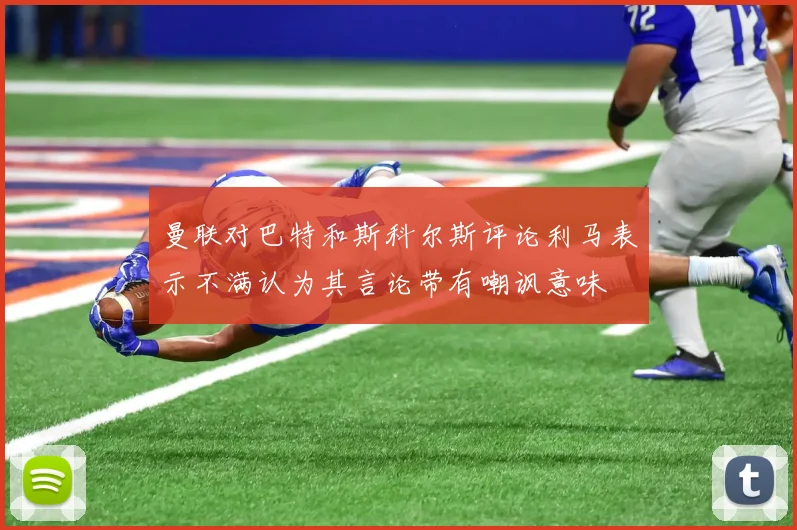 曼联对巴特和斯科尔斯评论利马表示不满认为其言论带有嘲讽意味